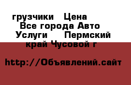 грузчики › Цена ­ 200 - Все города Авто » Услуги   . Пермский край,Чусовой г.